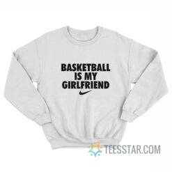 Basketball Is My Girlfriend Sweatshirt