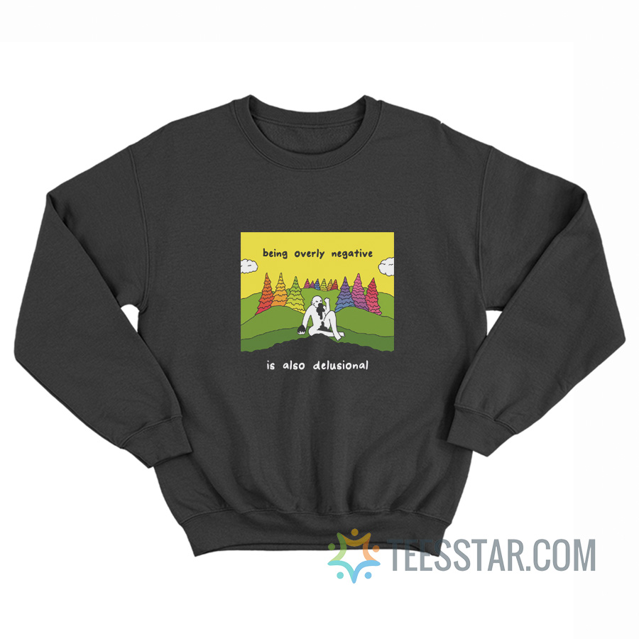 Being Overly Negative Is Also Delusional Sweatshirt