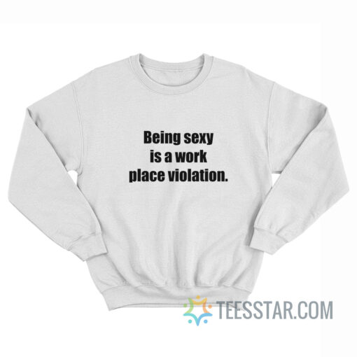 Being Sexy Is A Work Place Violation Sweatshirt