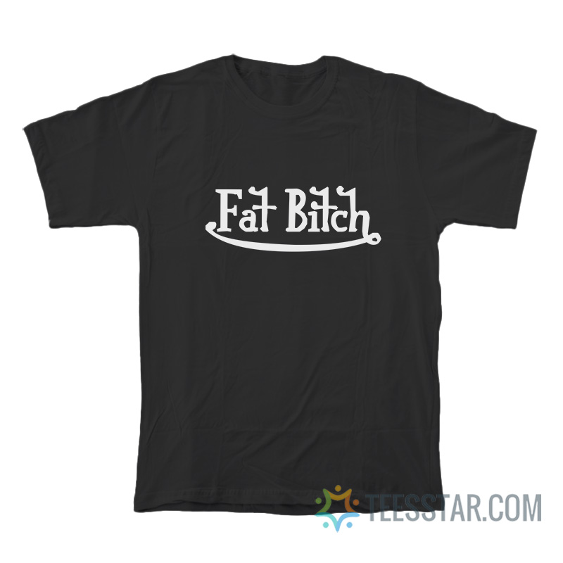Fat Bitch Parody T-Shirt