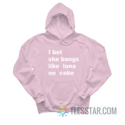 I Bet She Bangs Like Lana On Coke Hoodie