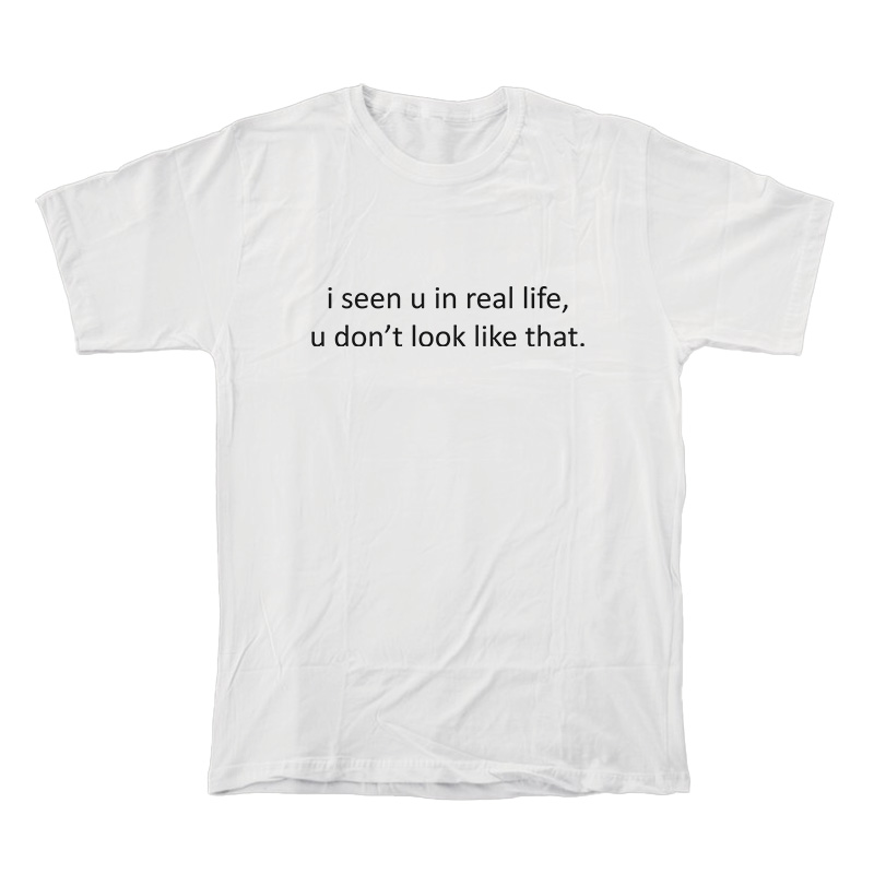 I Seen You In Real Life You Don’t Look Like That T-Shirt