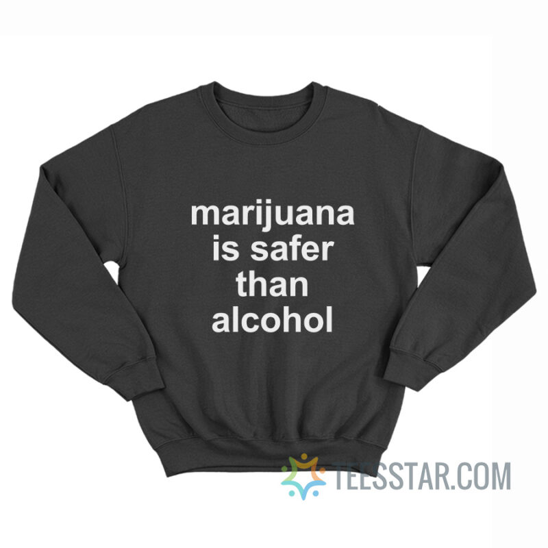 Marijuana Is Safer Than Alcohol Sweatshirt