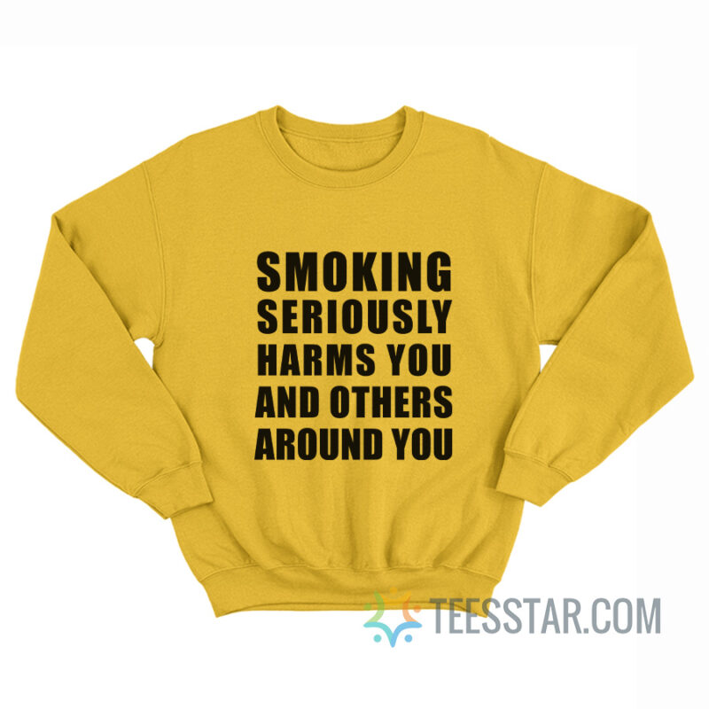 Smoking Seriously Harms You And Others Around You Sweatshirt