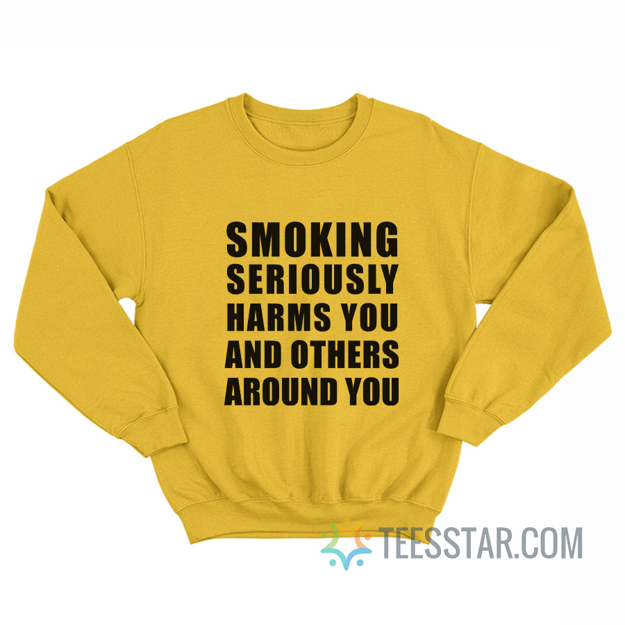 Smoking Seriously Harms You And Others Around You Sweatshirt
