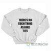 There’s No Such Thing As Fake Tits Sweatshirt