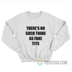 There’s No Such Thing As Fake Tits Sweatshirt