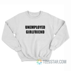 Unemployed Girlfriend Sweatshirt