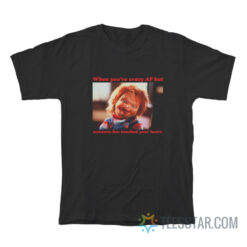 Chucky When You're Crazy If Someone Has Touched Your Heart T-Shirt