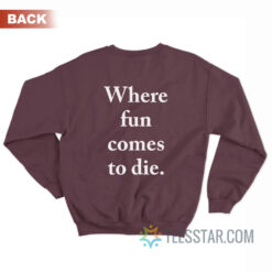 Where Fun Comes To Die Sweatshirt