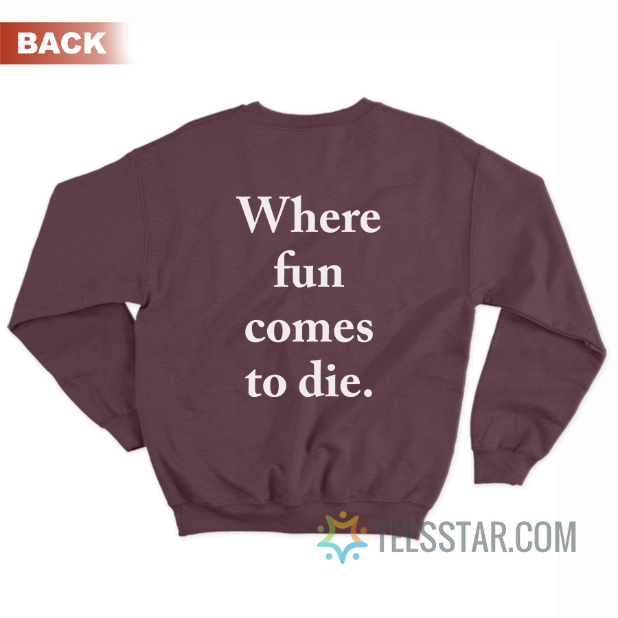 Where Fun Comes To Die Sweatshirt