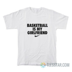 Basketball Is My Girlfriend T-Shirt