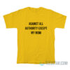 Against All Authority Except My Mom T-Shirt