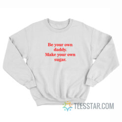 Be Your Own Daddy Make Your Own Sugar Sweatshirt