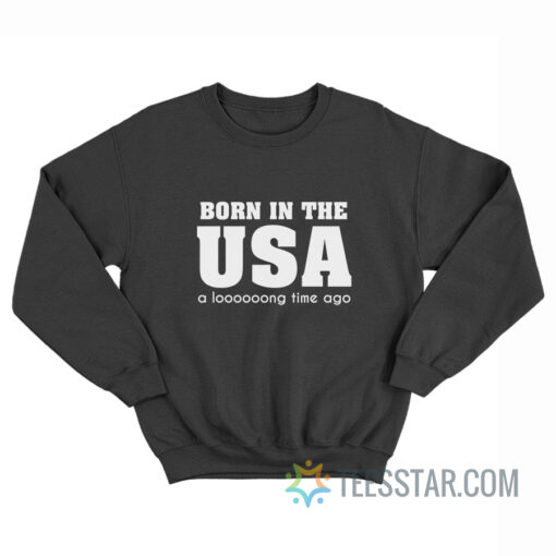 Born In The Usa A Long Time Ago Sweatshirt