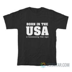 Born In The Usa A Long Time Ago T-Shirt