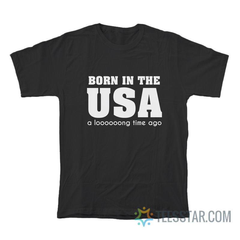 Born In The Usa A Long Time Ago T-Shirt