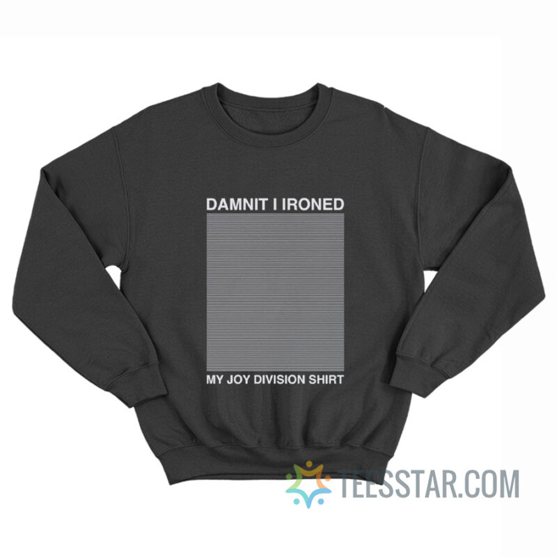Damnit I Ironed My Joy Division Sweatshirt