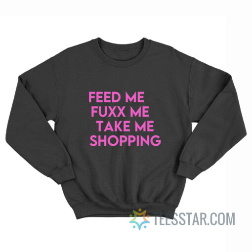 Feed Me Fuxx Me Take Me Shopping Sweatshirt