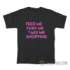 Feed Me Fuxx Me Take Me Shopping T-Shirt