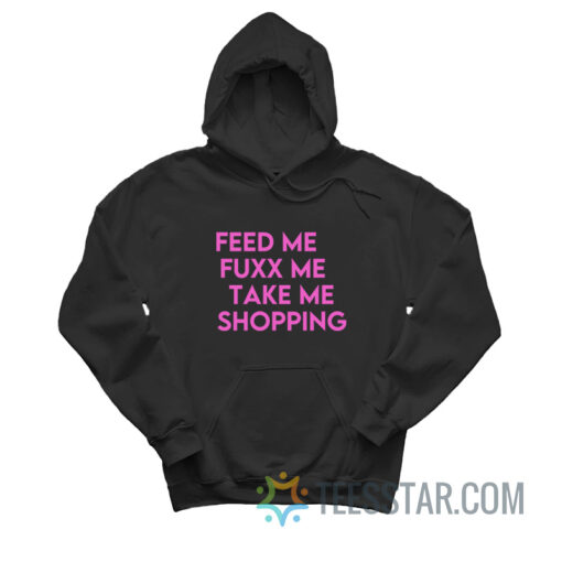 Feed Me Fuxx Me Take Me Shopping Hoodie