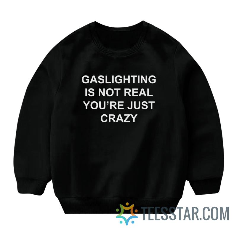 Gaslighting Is Not Real You're Just Crazy Sweatshirt