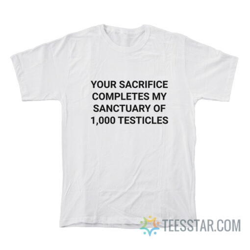 Your Sacrifice Completes My Sanctuary Of 1000 Testicles T-Shirt