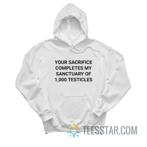 Your Sacrifice Completes My Sanctuary Of 1000 Testicles Hoodie