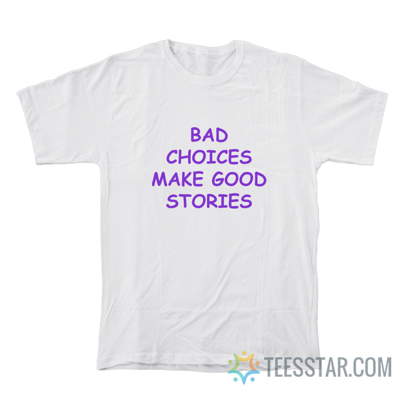 Bad Choices Make Good Stories T-Shirt