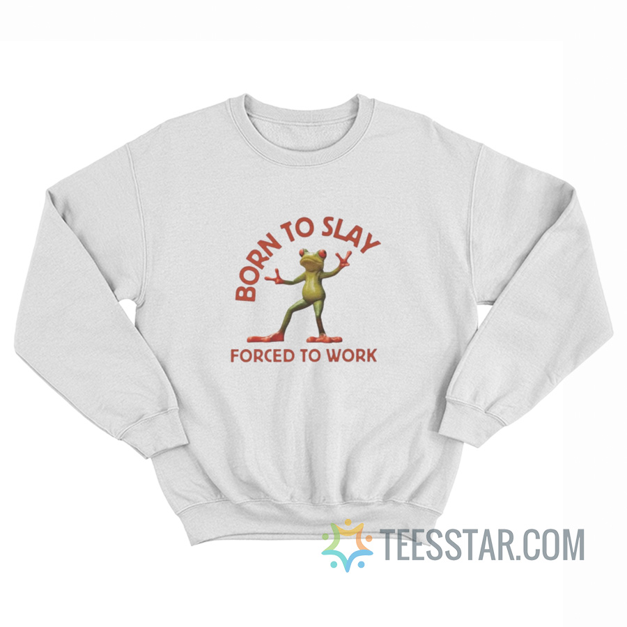 Born To Slay Forced To Work Sweatshirt