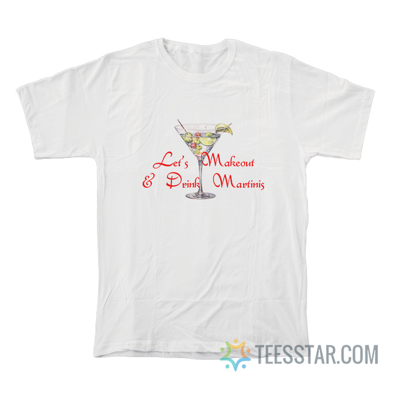 Let’s Makeout And Drink Martinis T-Shirt