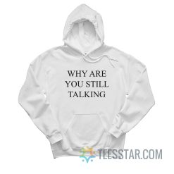 Why Are You Still Talking Hoodie