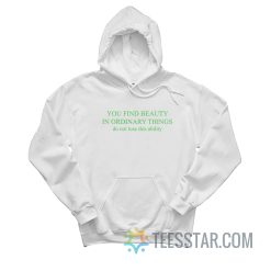 You Find Beauty In Ordinary Things Do Not Lose This Ability Hoodie