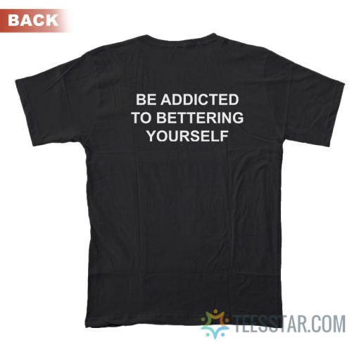 Be Addicted To Bettering Yourself T-Shirt