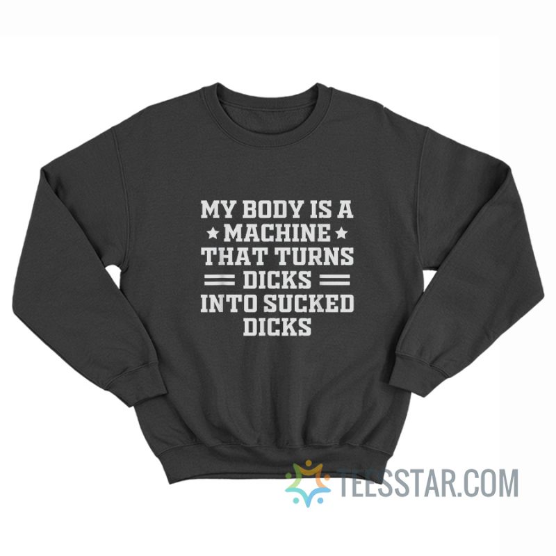 My Body Is a Machine That Turns Dicks Into Sucked Dicks Sweatshirt