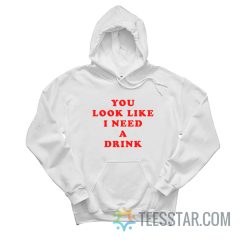You Look Like I Need A Drink Hoodie