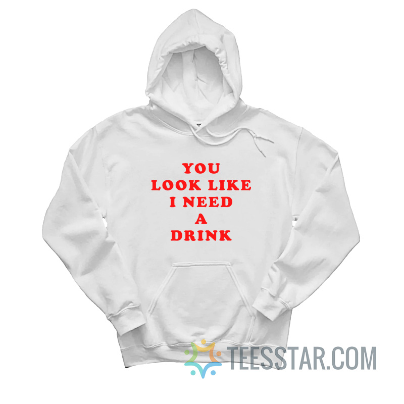 You Look Like I Need A Drink Hoodie