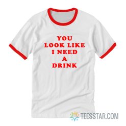 You Look Like I Need A Drink Ringer T-Shirt