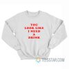 You Look Like I Need A Drink Sweatshirt