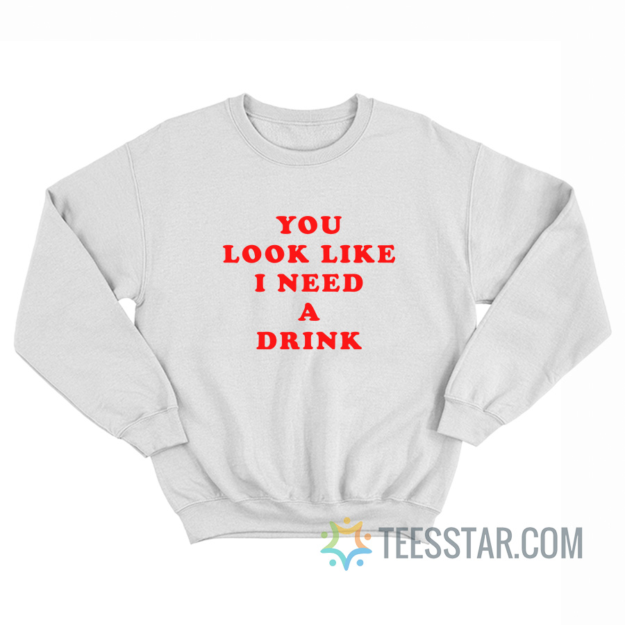 You Look Like I Need A Drink Sweatshirt