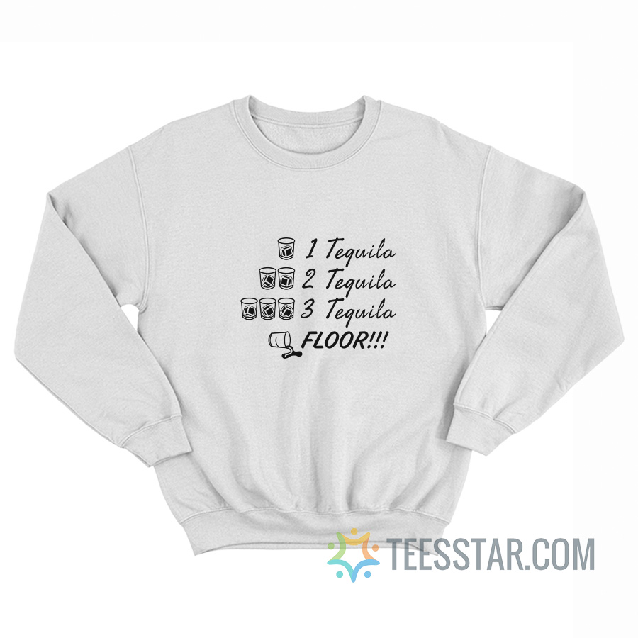 One Tequila Two Tequila Three Tequila Floor Sweatshirt