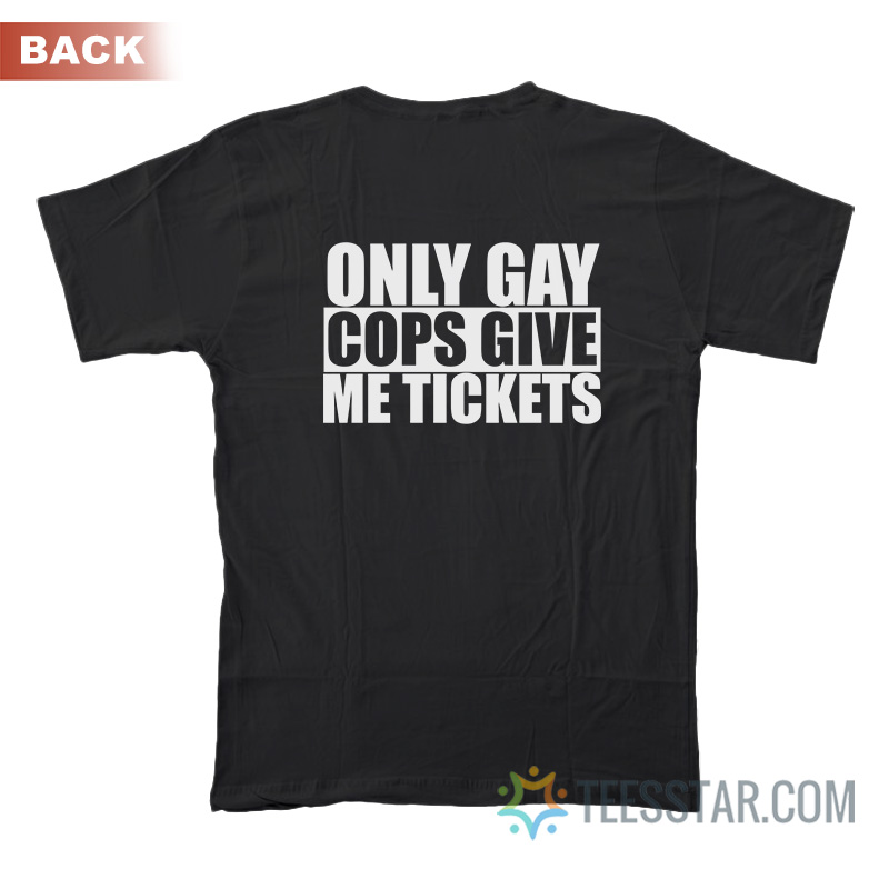 Only Gay Cops Give Tickets T-Shirt