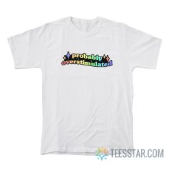 Probably Overstimulated T-Shirt
