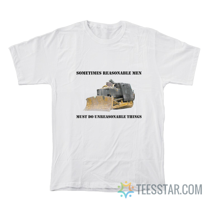 Sometimes Reasonable Men Must Do Unreasonable Things T-Shirt
