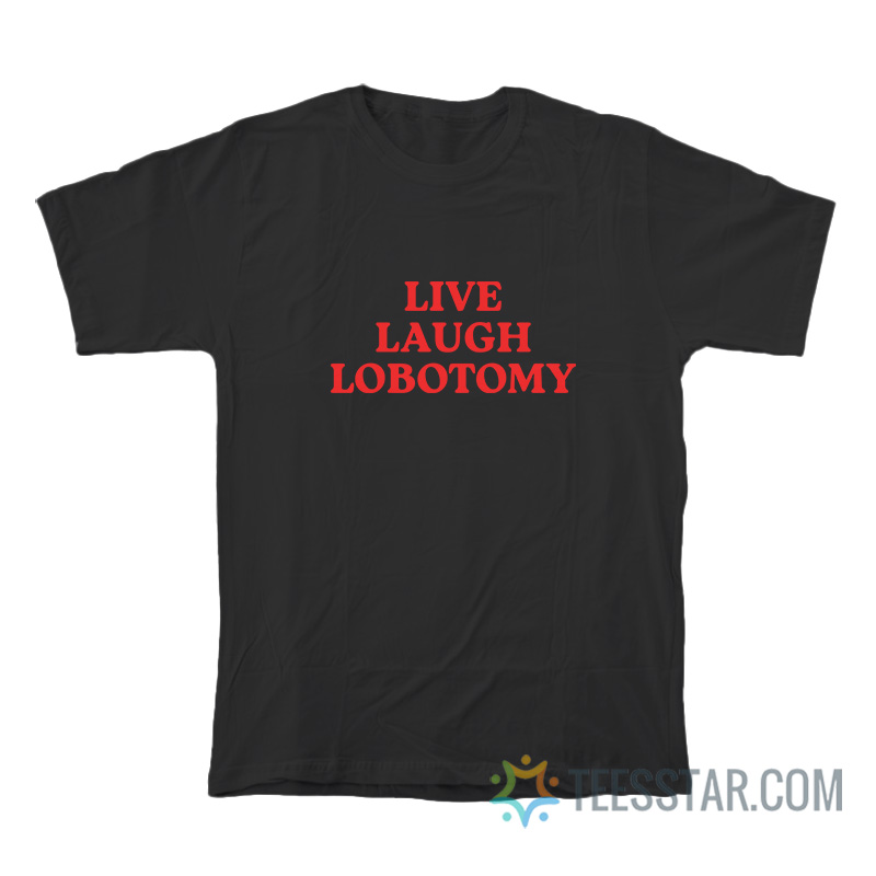 Live Laugh Lobotomy T-Shirt
