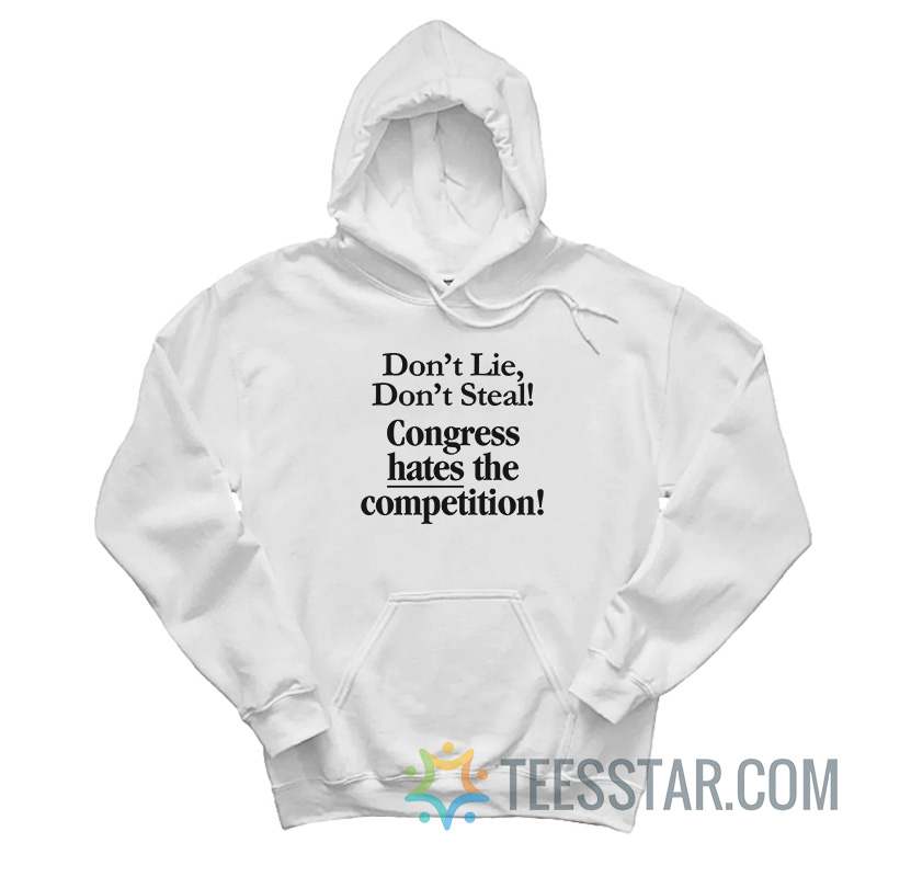 Don’t Lie Don’t Steal Congress Hates The Competition Hoodie