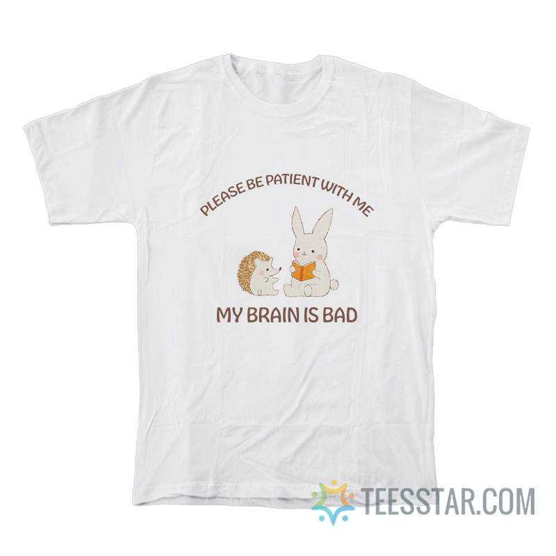 Please Be Patient With Me My Brain Is Bad T-Shirt