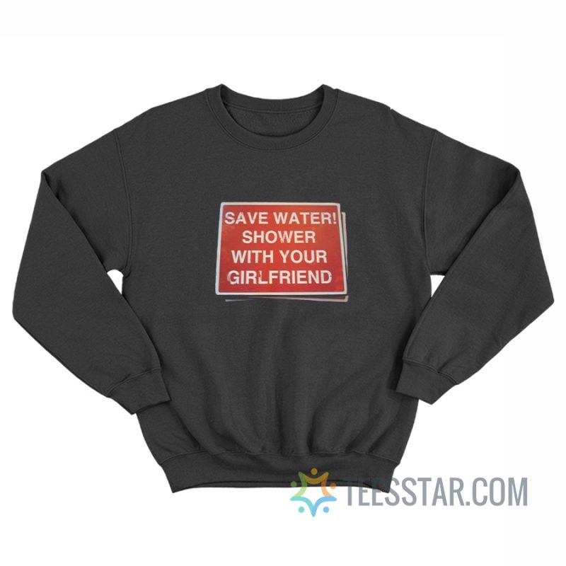 Save Water Shower With Your Girlfriend Sign Sweatshirt