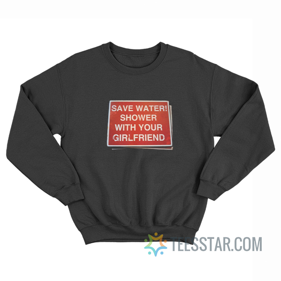 Save Water Shower With Your Girlfriend Sign Sweatshirt