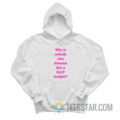 Why Is Nobody Else Dressed Like A Slut Tonight Hoodie
